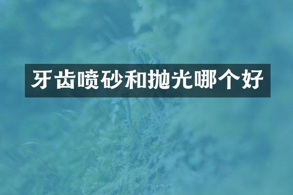 牙齿喷砂和抛光哪个好