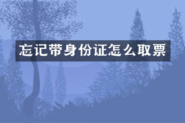 忘记带身份证怎么取票