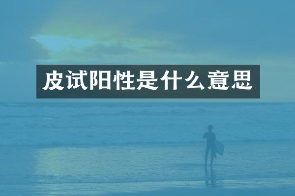 皮试阳性是什么意思