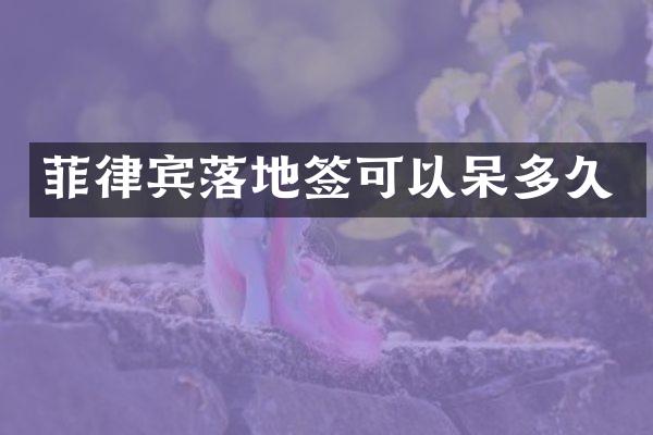 菲律宾落地签可以呆多久