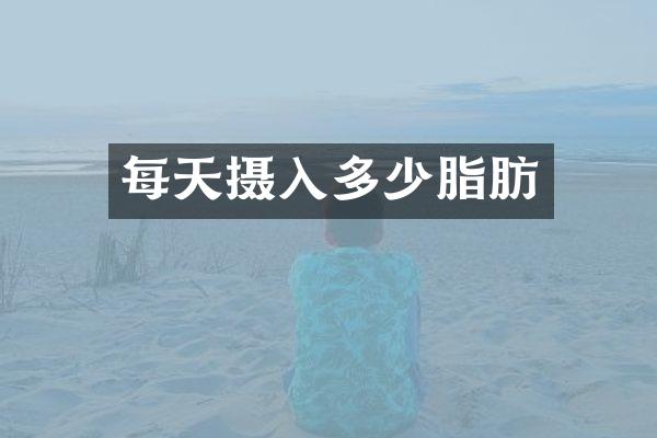 每天摄入多少脂肪