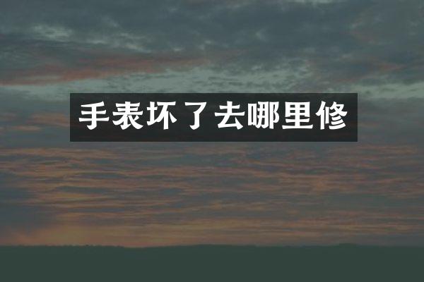 手表坏了去哪里修