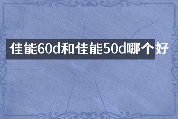 佳能60d和佳能50d哪个好