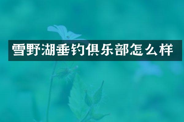 雪野湖垂钓俱乐部怎么样