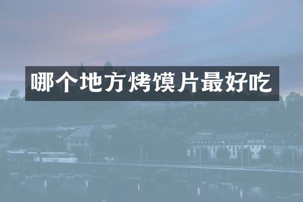 哪个地方烤馍片最好吃