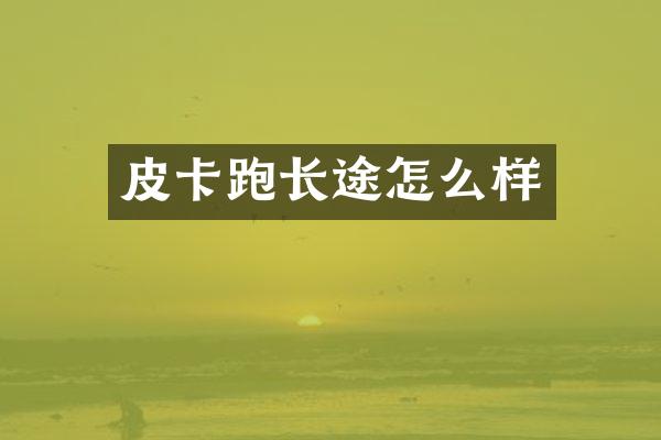 皮卡跑长途怎么样