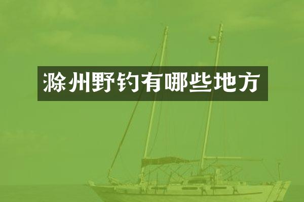 滁州野钓有哪些地方