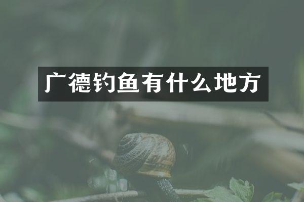 广德钓鱼有什么地方