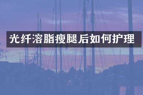光纤溶脂瘦腿后如何护理