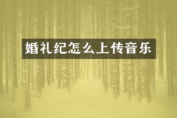 婚礼纪怎么上传音乐
