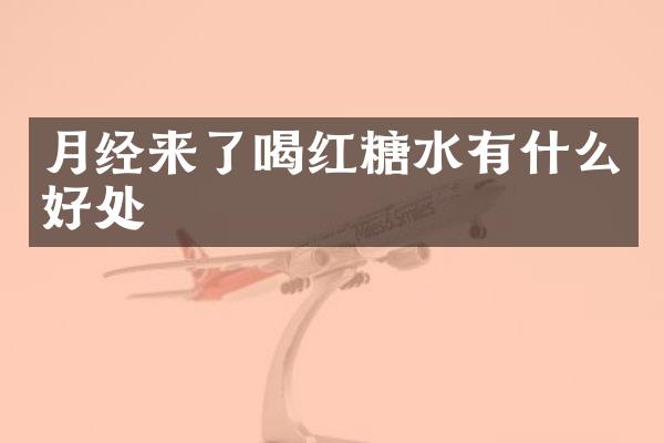 月经来了喝红糖水有什么好处