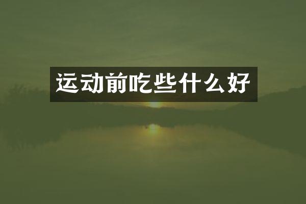运动前吃些什么好