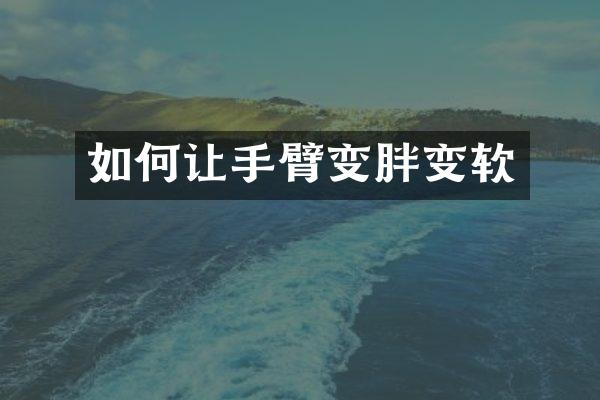 如何让手臂变胖变软