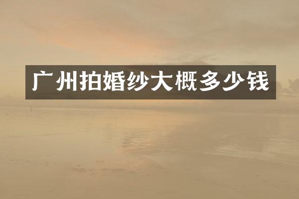 广州拍婚纱大概多少钱