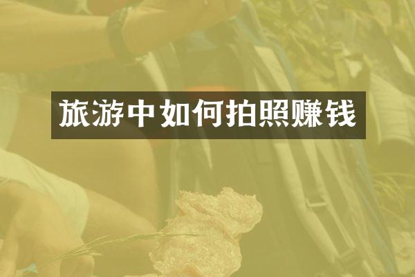 旅游中如何拍照赚钱