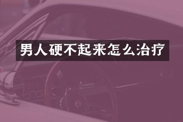 男人硬不起来怎么治疗