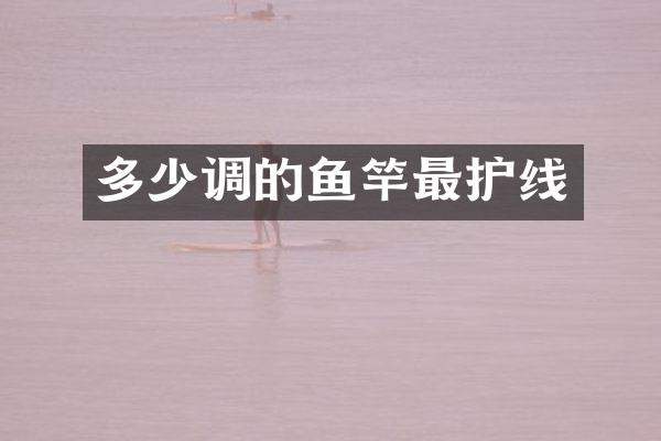多少调的鱼竿最护线