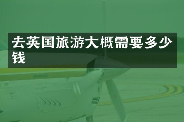 去英国旅游大概需要多少钱