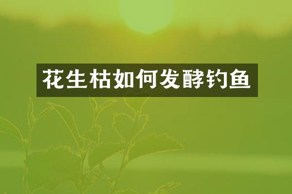 花生枯如何发酵钓鱼