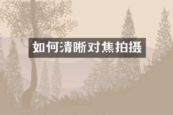 如何清晰对焦拍摄
