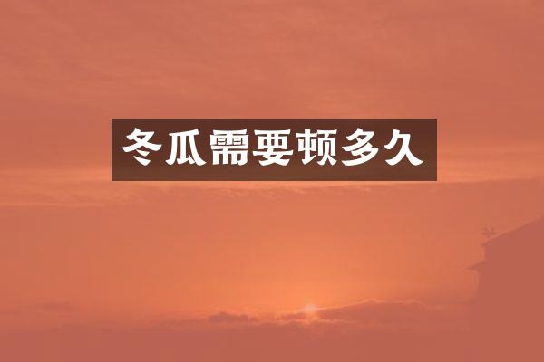 冬瓜需要顿多久