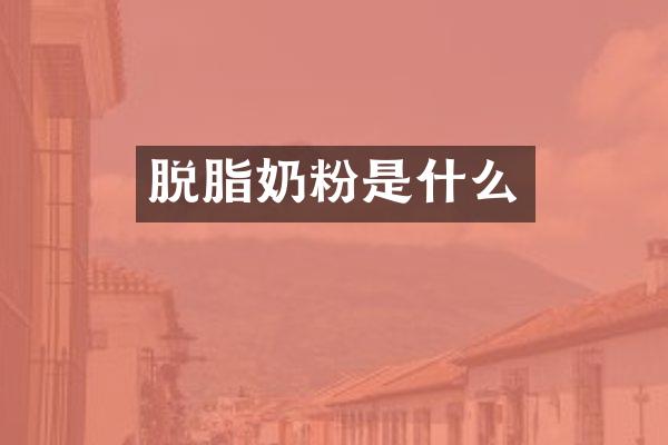 脱脂奶粉是什么