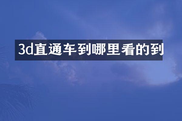3d直通车到哪里看的到