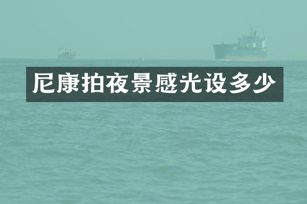 尼康拍夜景感光设多少