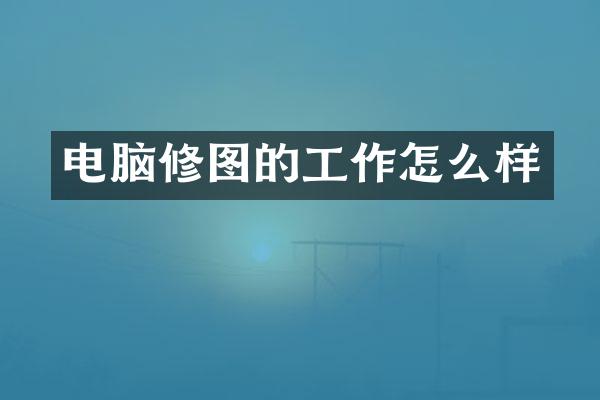 电脑修图的工作怎么样