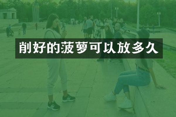 削好的菠萝可以放多久