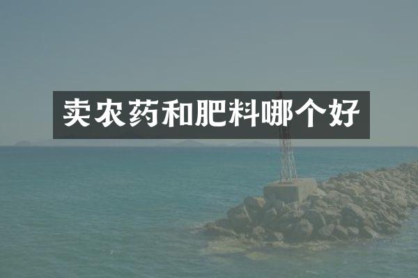 卖农药和肥料哪个好