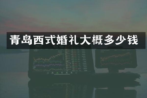 青岛西式婚礼大概多少钱