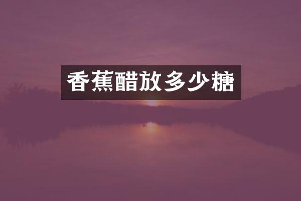 香蕉醋放多少糖