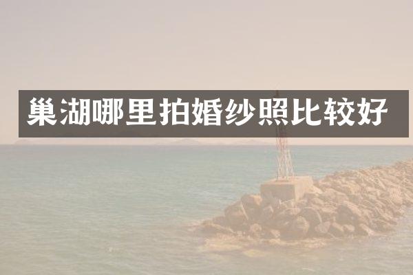 巢湖哪里拍婚纱照比较好