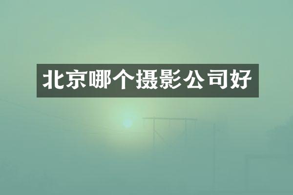 北京哪个摄影公司好