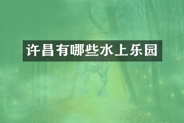 许昌有哪些水上乐园