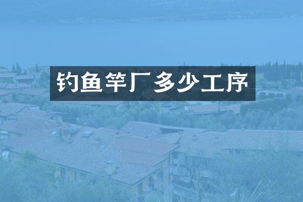 钓鱼竿厂多少工序