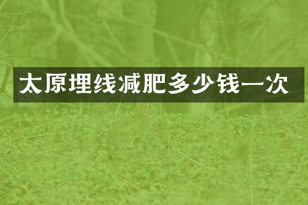 太原埋线减肥多少钱一次