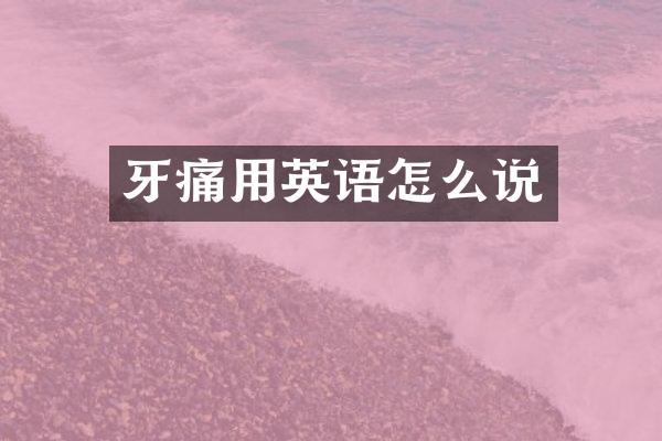 牙痛用英语怎么说