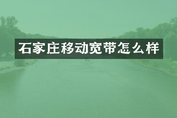 石家庄移动宽带怎么样