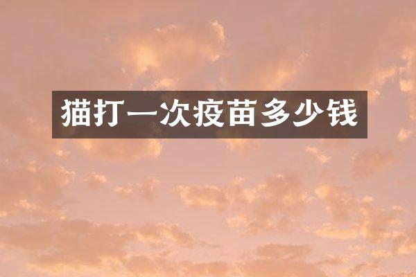 猫打一次疫苗多少钱