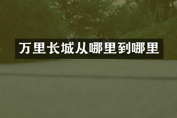 万里长城从哪里到哪里