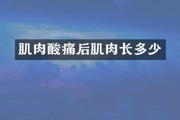 肌肉酸痛后肌肉长多少