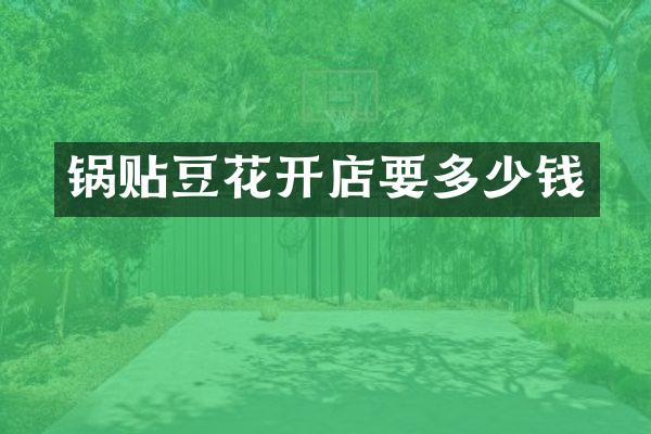 锅贴豆花开店要多少钱