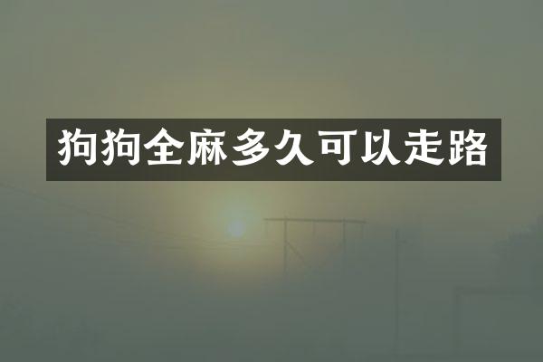 狗狗全麻多久可以走路