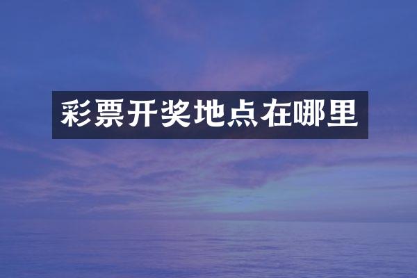 彩票开奖地点在哪里