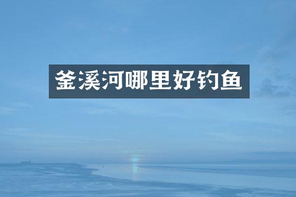 釜溪河哪里好钓鱼