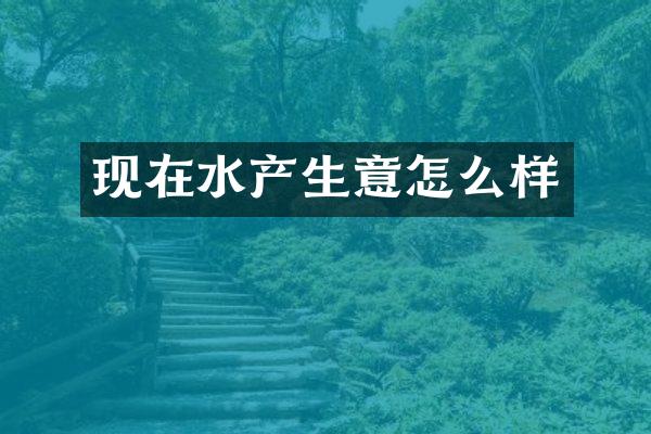 现在水产生意怎么样