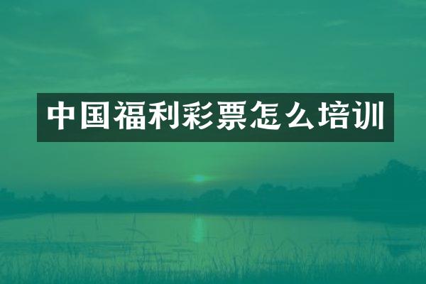 中国福利彩票怎么培训