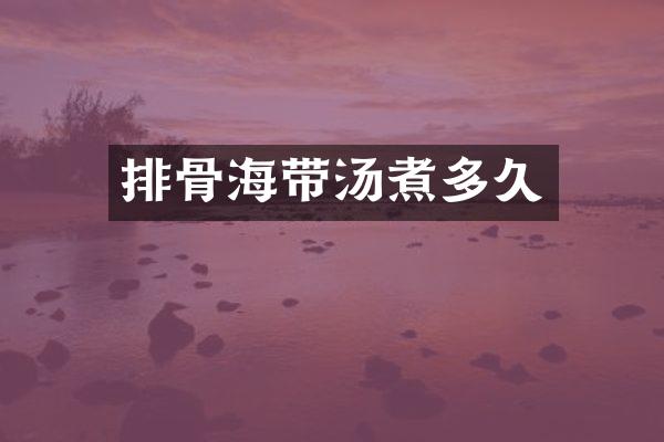 排骨海带汤煮多久
